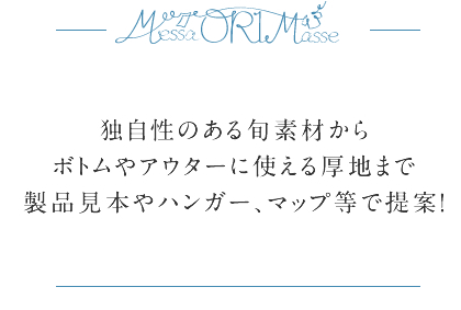 独自性のある旬素材からボトムやアウターに使える厚地まで製品見本やハンガー、マップ等で提案！