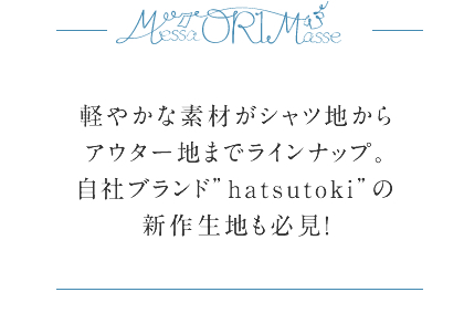 軽やかな素材がシャツ地からアウター地までラインナップ。自社ブランド”hatsutoki”の新作生地も必見！