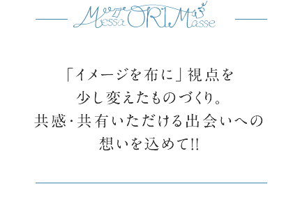 「イメージを布に」視点を少しだけ変えたものづくり。共感・共有いただける出会いへの想いを込めて！！