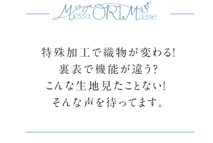 特殊加工で織物が変わる！裏表で機能が違う？ こんな生地見たことない！ そんな声を待ってます。