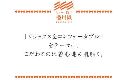 「リラックス&コンフォータブル」をテーマに、こだわるのは着心地&肌触り。
