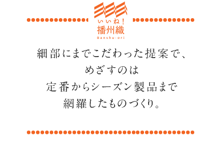細部にまでこだわった提案で、めざすのは定番からシーズン製品まで網羅したものづくり。