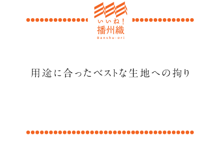 用途に合ったベストな生地への拘り