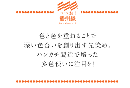 色と色を重ねることで深い色合いを創り出す先染め。ハンカチ製造で培った多色使いに注目を!