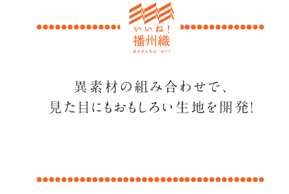 多異素材の組み合わせで、見た目にもおもしろい生地を開発！